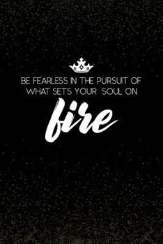 Be Fearless In The Pursuit Of What Sets Your Soul On Fire: Blank Lined Journal, 120 6x9 white pages, Matte Cover