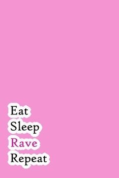 Eat Sleep Rave Repeat: Lined Notebook / Journal Gift, 200 Pages, 6x9, Pink Simple Cover, Matte Finish Inspirational Quotes Journal, Notebook, Diary, Composition Book
