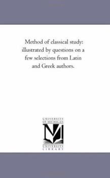 Paperback Method of Classical Study: Illustrated by Questions On A Few Selections From Latin and Greek Authors. Book