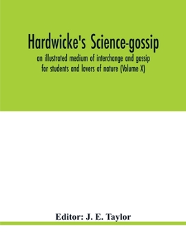 Paperback Hardwicke's science-gossip: an illustrated medium of interchange and gossip for students and lovers of nature (Volume X) Book