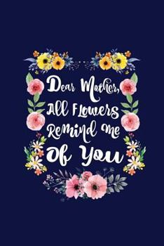 Dear Mother, All Flowers Remind Me Of You: Mothers Day Writing Journal Lined, Diary, Notebook for Women