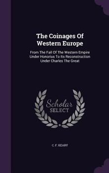 Hardcover The Coinages Of Western Europe: From The Fall Of The Western Empire Under Honorius To Its Reconstruction Under Charles The Great Book