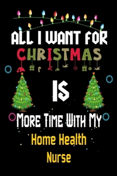 Paperback All I want for Christmas is more time with my Home Health Nurse: Christmas Gift for Home Health Nurse Lovers, Home Health Nurse Journal / Notebook / D Book