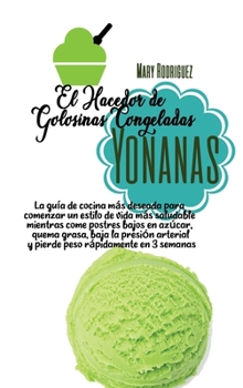 El Hacedor de Golosinas Congeladas Yonanas: La guía de cocina más deseada para comenzar un estilo de vida más saludable mientras come postres bajos en ... rápidamente en 3 semanas