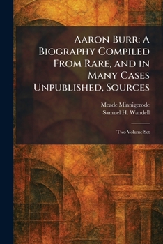Aaron Burr: A Biography Compiled From Rare, and in Many Cases Unpublished, Sources: Two Volume Set