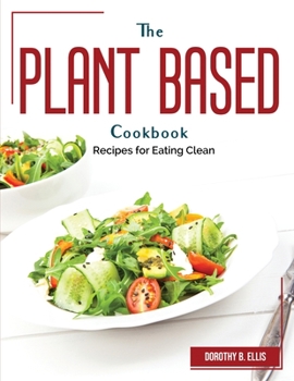 Paperback The Plant Based Cookbook: Recipes for Eating Clean Book