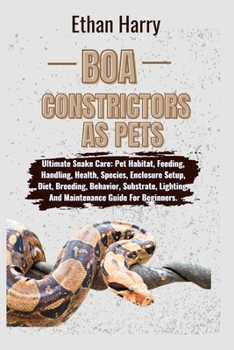Paperback Boa Constrictors as Pets: Ultimate Snake Care: Pet Habitat, Feeding, Handling, Health, Species, Enclosure Setup, Diet, Breeding, Behavior, Subst Book