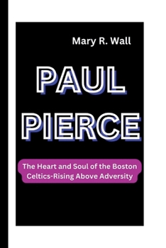 Paperback Paul Pierce: The Heart and Soul of the Boston Celtics-Rising Above Adversity Book