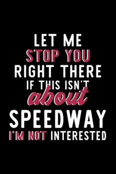 Let Me Stop You Right There If This Isn't About Speedway I'm Not Interested: Notebook for Speedway Lover | Great Christmas & Birthday Gift Idea for ... | Speedway Fan Diary | 120 pages 6x9 inches