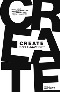 Paperback Create Don't Capture: How to be an Influential Creator and Make Millions from Your Message Book