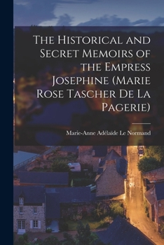 Paperback The Historical and Secret Memoirs of the Empress Josephine (Marie Rose Tascher de La Pagerie) Book