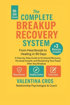 The Complete Breakup Recovery System: From Heartbreak to Healing in 90 Days: "A Step-by-Step Guide to Emotional Recovery, Personal Growth, and Reclaiming Your Power After Any Breakup"
