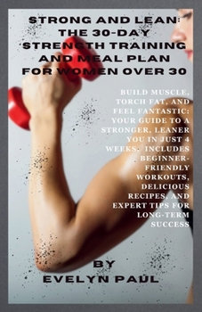 Strong & Lean: The 30-Day Strength Training and Meal Plan for Women Over 30: Build Muscle, Torch Fat, and Feel Fantastic: Your Guide
