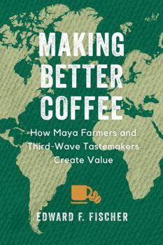 Paperback Making Better Coffee: How Maya Farmers and Third Wave Tastemakers Create Value Book