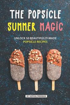 Paperback The Popsicle Summer Magic: Unlock 50 Beautifully-Made Popsicle Recipes Book