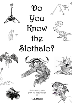 Do You Know the Slothalo?: Illustrated poems from the imagination of R.S. Royall