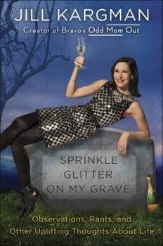 Hardcover Sprinkle Glitter on My Grave: Observations, Rants, and Other Uplifting Thoughts about Life Book