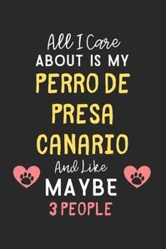 All I care about is my Perro de Presa Canario and like maybe 3 people: Lined Journal, 120 Pages, 6 x 9, Funny Perro de Presa Canario Gift Idea, Black ... Canario and like maybe 3 people Journal)