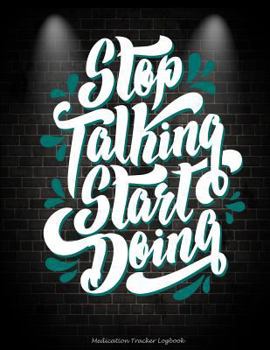 Stop Talking Start Doing: Medication Tracker Logbook: Success Life Inspirational, Daily Medicine Record Tracker 120 Pages Large Print 8.5" x 11"