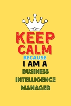 Paperback Keep Calm Because I Am A Business Intelligence Manager - Funny Business Intelligence Manager Notebook And Journal Gift: Lined Notebook / Journal Gift, Book