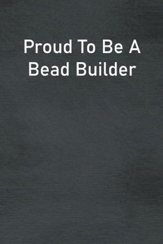 Proud To Be A Bead Builder: Lined Notebook For Men, Women And Co Workers