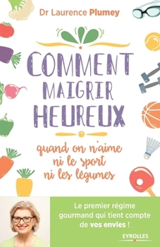 Comment maigrir heureux quand on n'aime ni le sport ni les légumes: Le premier régime gourmand qui tient compte de vos envies ! (French Edition)