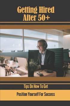 Paperback Getting Hired After 50+: Tips On How To Get Position Yourself For Success: Suits Your Skillset Book