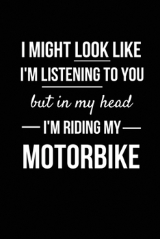 Paperback I Might Look Like I'm Listening To You But In My Head I'm Riding My Motorbike: Funny Motorbike Gifts or Presents for Men, Women, Him, Her, Boys, Girls Book