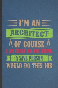 Paperback I'm an Architect of Course I Am Crazy Do You Think a Save Person Would Do This Job: Funny Blank Lined Notebook/ Journal For Architecture, Future Archi Book