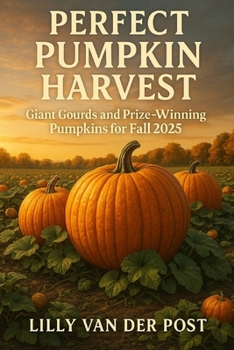 Perfect Pumpkin Harvest: Giant Gourds and Prize-Winning Pumpkins for Fall 2025: A Seasonal Grower’s Guide to Cultivating Record-Breaking Pumpkins and Autumn Gourds