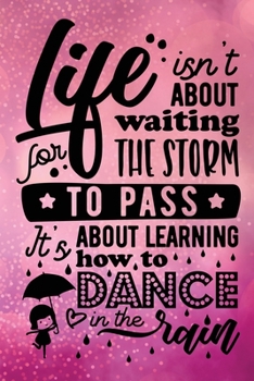 Life Isn't About Waiting For The Storm To Pass It's About Learning How To Dance In The Rain: Journal/Notebook/Diary - Lined 6 x 9-inch size with 120 pages