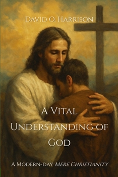 A VITAL UNDERSTANDING OF GOD: A MODERN-DAY 'MERE CHRISTIANITY'