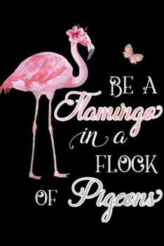 Paperback Be A Flamingo In A Flock Of Pigeons: Be A Flamingo In A Flock Of Pigeons Inspirational Journal/Notebook Blank Lined Ruled 6x9 100 Pages Book