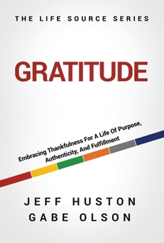 Gratitude : Embracing Thankfulness For A Life Of Purpose, Authenticity, And Fulfillment