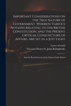 Paperback Important Considerations on the True Nature of Government. Wherein Various Notions Relating to the British Constitution, and the Present Critical Conj Book