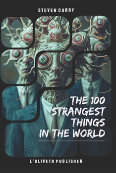100 strangest things in the world: A journey through bizarre creatures, mysterious places, and unexplained phenomena that challenge our understanding of the world