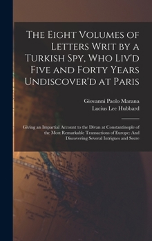 Hardcover The Eight Volumes of Letters Writ by a Turkish Spy, Who Liv'd Five and Forty Years Undiscover'd at Paris: Giving an Impartial Account to the Divan at [Arabic] Book