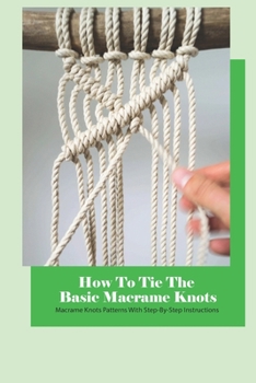 Paperback How To Tie The Basic Macrame Knots: Macrame Knots Patterns With Step-By-Step Instructions Book