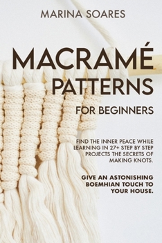 Paperback Macrame' Patterns for Beginners: Find the inner peace while learning in 27+ step by step projects the secrets of making knots. Give an astonishing boe Book