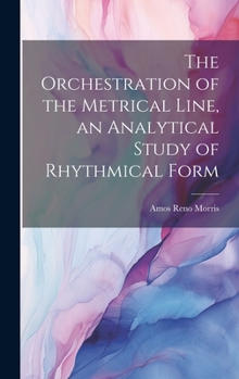 Hardcover The Orchestration of the Metrical Line, an Analytical Study of Rhythmical Form Book