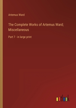 Paperback The Complete Works of Artemus Ward; Miscellaneous: Part 7 - in large print Book