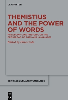 Themistius and the Power of Words: Philosophy and Rhetoric on the Crossroad of Ages and Languages (Beiträge Zur Altertumskunde)