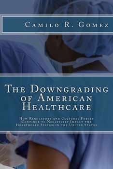 Paperback The Downgrading of American Healthcare: How Regulatory and Cultural Forces Continue to Negatively Impact the Healthcare System in the United States Book