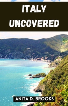 Italy Uncovered: A Comprehensive Guide Packed with Insider Tips to Uncover the Rich Tapestry of Italy's Culture, Cuisine, and Spectacular Landscape