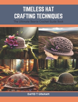 Paperback Timeless Hat Crafting Techniques: The Ultimate Beanie Crochet Guide Book