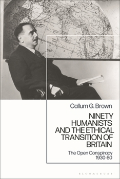 Hardcover Ninety Humanists and the Ethical Transition of Britain: The Open Conspiracy 1930-80 Book
