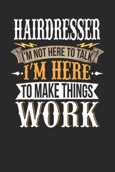 Hairdresser I'm Not Here To Talk I'm Here To Make Things Work: Hairdresser Notebook | Hairdresser Journal | Handlettering | Logbook | 110 DOTGRID Paper Pages | 6 x 9