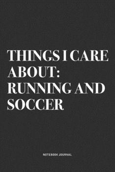Things I Care About: Running And Soccer: A 6x9 Inch Diary Notebook Journal With A Bold Text Font Slogan On A Matte Cover and 120 Blank Lined Pages Makes A Great Alternative To A Card