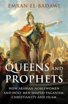 Hardcover Queens and Prophets: How Arabian Noblewomen and Holy Men Shaped Paganism, Christianity and Islam Book