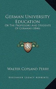 Hardcover German University Education: Or The Professors And Students Of Germany (1846) Book